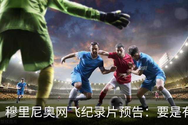 穆里尼奥网飞纪录片预告：要是有人不尊重我，就是个问题